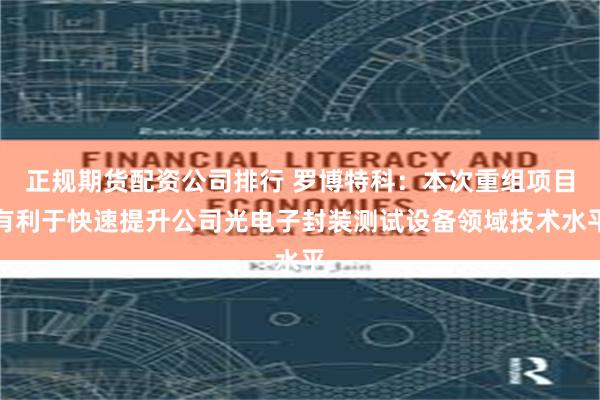 正规期货配资公司排行 罗博特科：本次重组项目有利于快速提升公司光电子封装测试设备领域技术水平