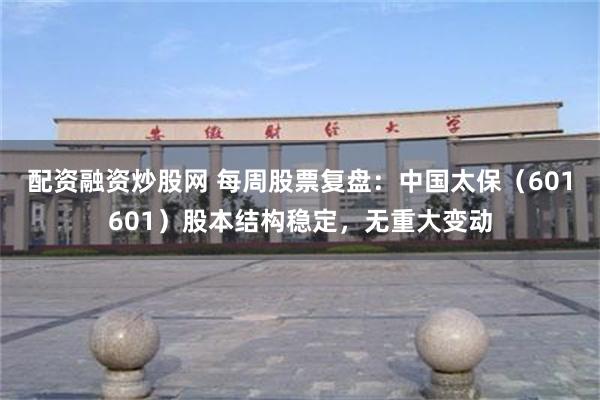 配资融资炒股网 每周股票复盘：中国太保（601601）股本结构稳定，无重大变动