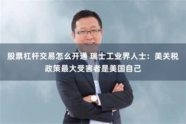 股票杠杆交易怎么开通 瑞士工业界人士：美关税政策最大受害者是美国自己