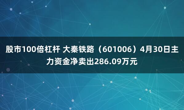 股市100倍杠杆 大秦铁路（601006）4月30日主力资金净卖出286.09万元