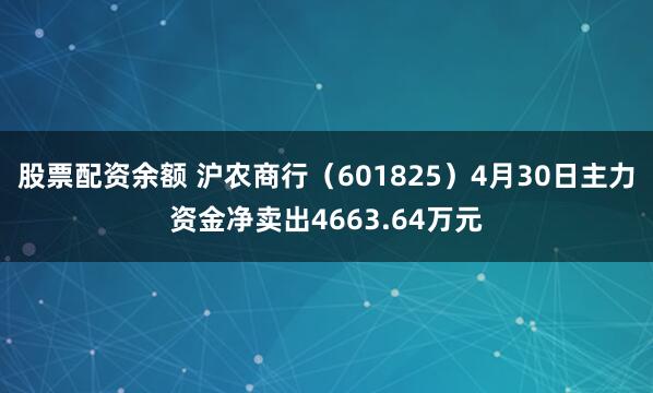 股票配资余额 沪农商行（601825）4月30日主力资金净卖出4663.64万元