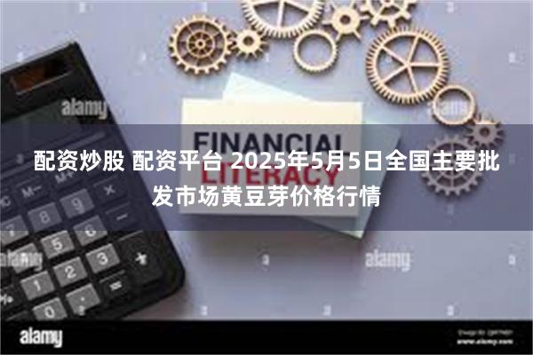 配资炒股 配资平台 2025年5月5日全国主要批发市场黄豆芽价格行情