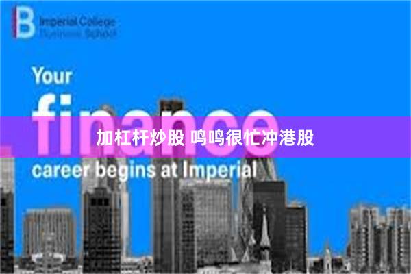 加杠杆炒股 鸣鸣很忙冲港股
