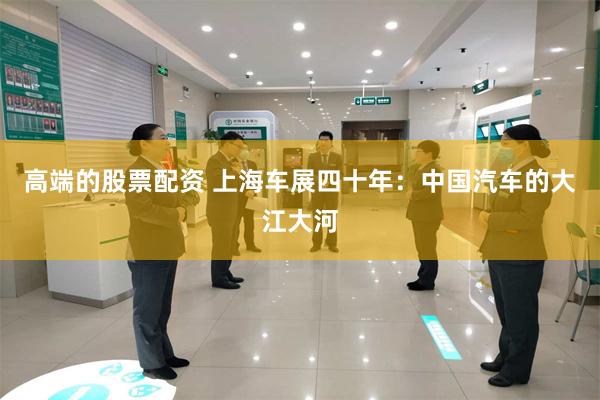 高端的股票配资 上海车展四十年：中国汽车的大江大河