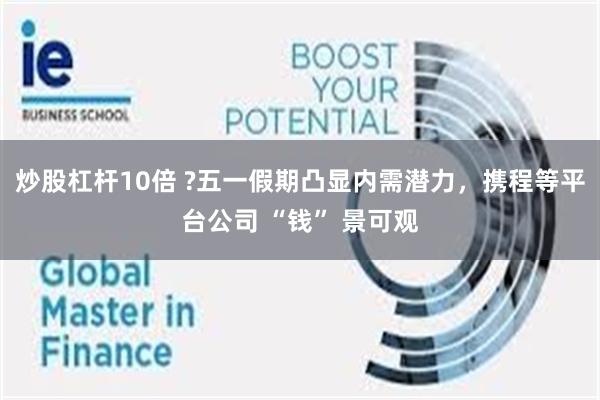 炒股杠杆10倍 ?五一假期凸显内需潜力，携程等平台公司 “钱” 景可观