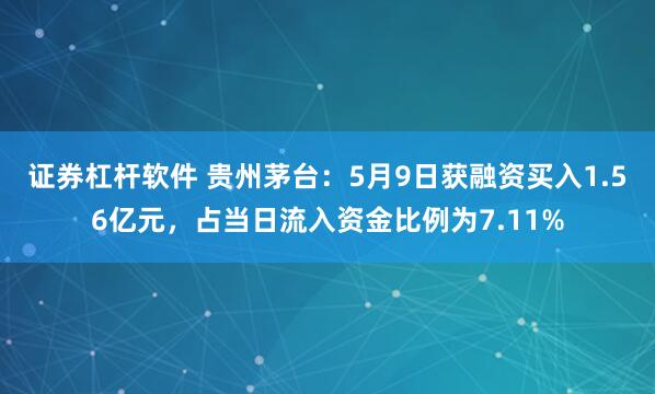 证券杠杆软件 贵州茅台：5月9日获融资买入1.56亿元，占当日流入资金比例为7.11%