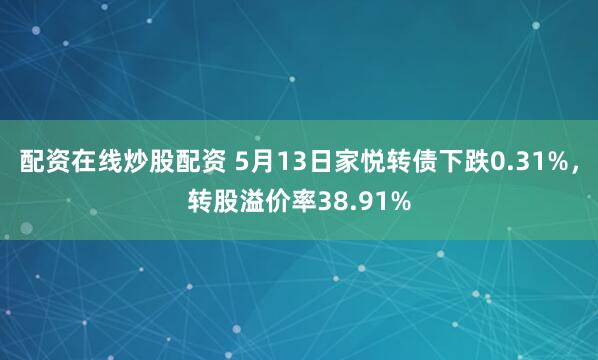 配资在线炒股配资 5月13日家悦转债下跌0.31%，转股溢价率38.91%