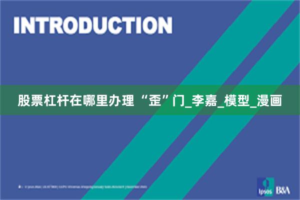股票杠杆在哪里办理 “歪”门_李嘉_模型_漫画