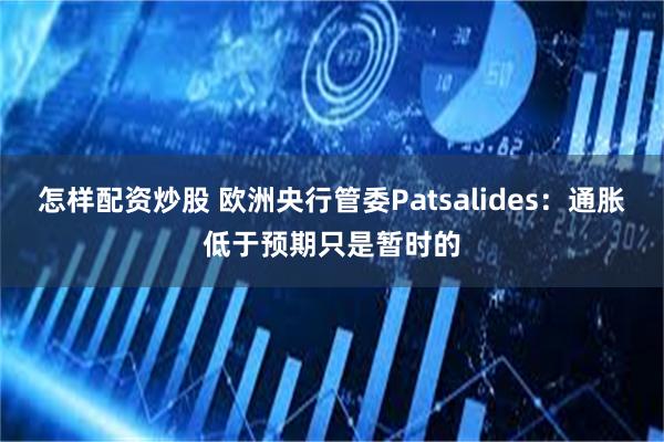 怎样配资炒股 欧洲央行管委Patsalides：通胀低于预期只是暂时的