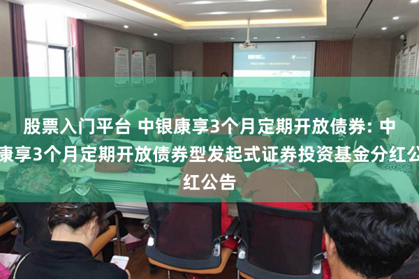 股票入门平台 中银康享3个月定期开放债券: 中银康享3个月定期开放债券型发起式证券投资基金分红公告