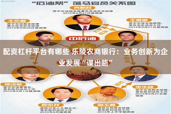配资杠杆平台有哪些 乐陵农商银行：业务创新为企业发展“谋出路”