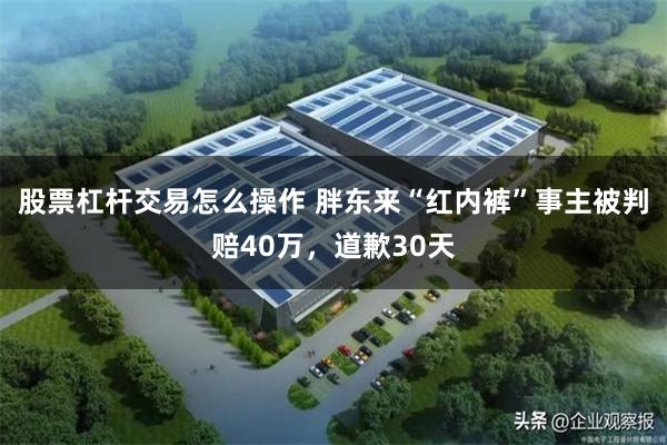 股票杠杆交易怎么操作 胖东来“红内裤”事主被判赔40万，道歉30天