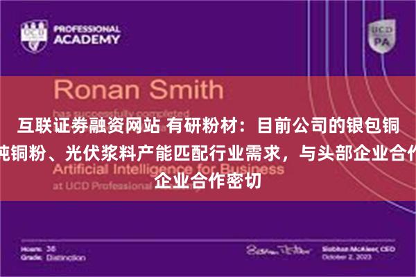 互联证劵融资网站 有研粉材：目前公司的银包铜粉、纯铜粉、光伏浆料产能匹配行业需求，与头部企业合作密切