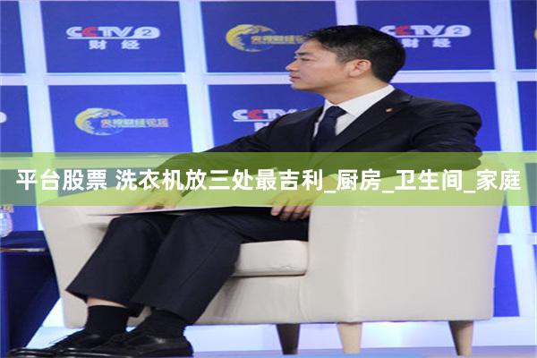 平台股票 洗衣机放三处最吉利_厨房_卫生间_家庭