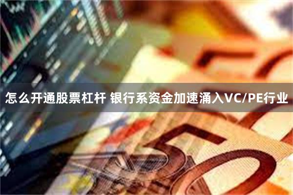 怎么开通股票杠杆 银行系资金加速涌入VC/PE行业