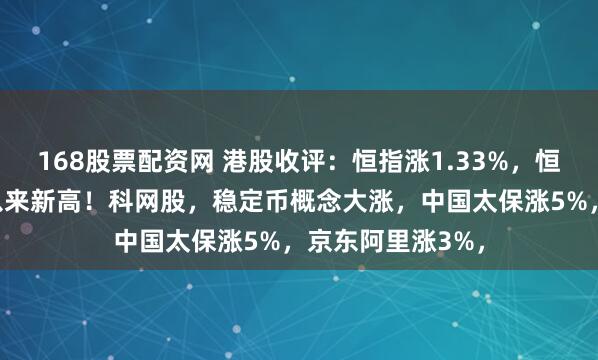 168股票配资网 港股收评：恒指涨1.33%，恒生科技刷新4月以来新高！科网股，稳定币概念大涨，中国太保涨5%，京东阿里涨3%，