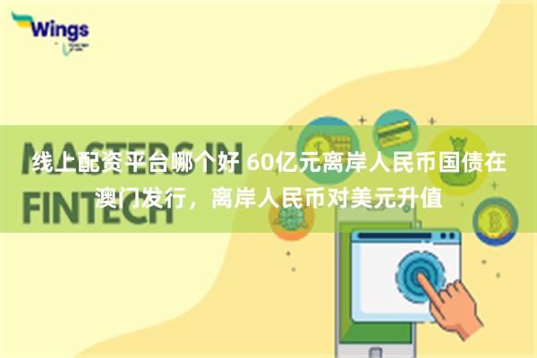 线上配资平台哪个好 60亿元离岸人民币国债在澳门发行，离岸人民币对美元升值