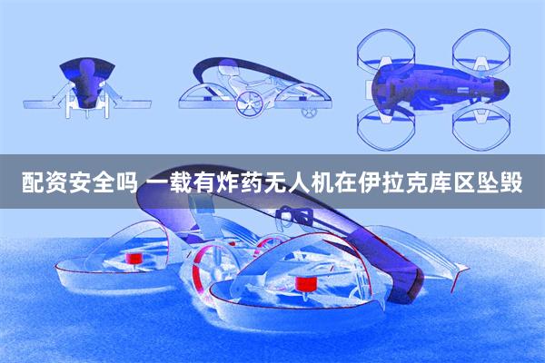 配资安全吗 一载有炸药无人机在伊拉克库区坠毁