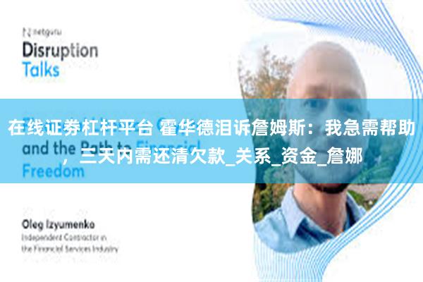 在线证劵杠杆平台 霍华德泪诉詹姆斯：我急需帮助，三天内需还清欠款_关系_资金_詹娜