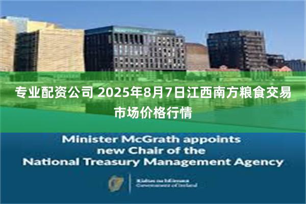 专业配资公司 2025年8月7日江西南方粮食交易市场价格行情