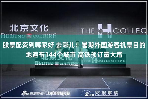 股票配资到哪家好 去哪儿：暑期外国游客机票目的地遍布144个城市 高铁预订量大增