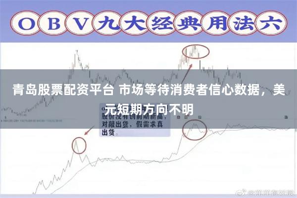 青岛股票配资平台 市场等待消费者信心数据，美元短期方向不明