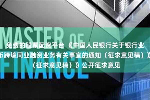 免费的股票配资平台 《中国人民银行关于银行业金融机构人民币跨境同业融资业务有关事宜的通知（征求意见稿）》公开征求意见