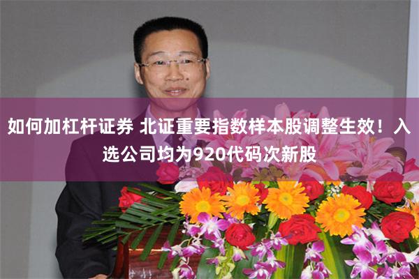 如何加杠杆证券 北证重要指数样本股调整生效！入选公司均为920代码次新股