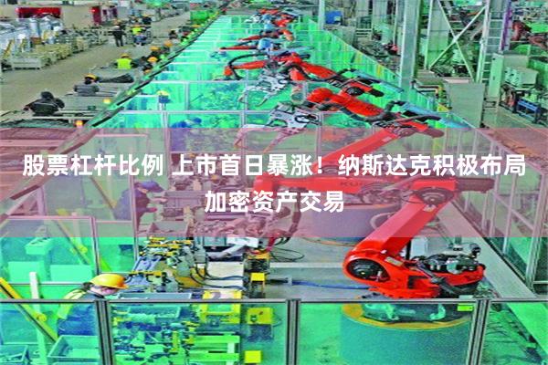 股票杠杆比例 上市首日暴涨！纳斯达克积极布局加密资产交易