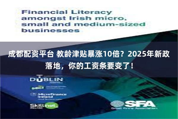 成都配资平台 教龄津贴暴涨10倍？2025年新政落地，你的工资条要变了！