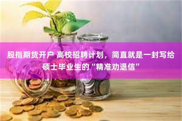 股指期货开户 高校招聘计划，简直就是一封写给硕士毕业生的“精准劝退信”